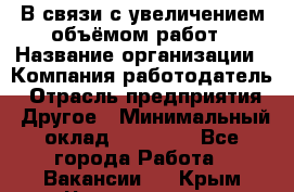 В связи с увеличением объёмом работ › Название организации ­ Компания-работодатель › Отрасль предприятия ­ Другое › Минимальный оклад ­ 12 000 - Все города Работа » Вакансии   . Крым,Черноморское
